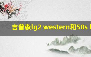 吉普森lg2 western和50s lg2